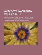 Anecdota Oxoniensia Volume 10-11; Texts, Documents, and Extracts Chiefly from Manuscripts in the Bodleian and Other Oxford Libraries. Mediaeval and Mo di Books Group edito da Rarebooksclub.com