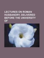 Lectures on Roman Husbandry, Delivered Before the University of di Unknown Author, Books Group edito da Rarebooksclub.com