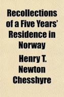 Recollections Of A Five Years' Residence di Henry T. Newton Chesshyre edito da General Books