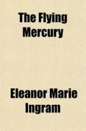 The Flying Mercury di Eleanor Marie Ingram edito da General Books