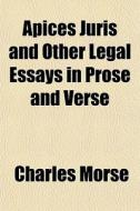 Apices Juris And Other Legal Essays In Prose And Verse di Charles Morse edito da General Books Llc