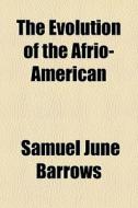 The Evolution Of The Afrio-american di Samuel June Barrows edito da General Books Llc