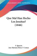 Que Mal Han Hecho Los Jesuitas? (1846) di S. Ignacio, Jose Mariano Riera y. Comas edito da Kessinger Publishing