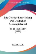 Die Geistige Entwicklung Der Deutschen Schauspielkunst: Im 18 Jahrhundert (1898) di Hans Oberlander edito da Kessinger Publishing