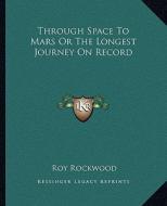 Through Space to Mars or the Longest Journey on Record di Roy Rockwood edito da Kessinger Publishing