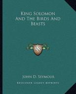 King Solomon and the Birds and Beasts di John D. Seymour edito da Kessinger Publishing