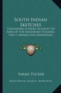 South Indian Sketches: Containing a Short Account of Some of the Missionary Stations; Part I, Madras and Mayaveram di Sarah Tucker edito da Kessinger Publishing