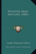 Frontier Army Sketches (1883) di James William Steele edito da Kessinger Publishing