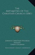 The Antiquities of the Christian Church (1841) di Johann Christian Wilhelm Augusti edito da Kessinger Publishing
