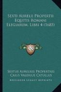 Sexti Aurelii Propertii Equitis Romani Elegiarum, Libri 4 (1685) di Sextus Aurelius Propertius, Caius Valerius Catullus edito da Kessinger Publishing
