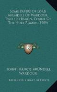 Some Papers of Lord Arundell of Wardour, Twelfth Baron, Count of the Holy Roman (1909) di John Francis Arundell Wardour edito da Kessinger Publishing