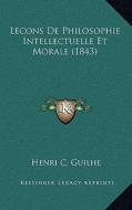 Lecons de Philosophie Intellectuelle Et Morale (1843) di Henri C. Guilhe edito da Kessinger Publishing