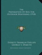 The Preparation of Bees for Outdoor Wintering (1918) di Everett Franklin Phillips, George S. Demuth edito da Kessinger Publishing