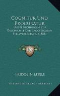 Cognitur Und Procuratur: Untersuchungen Zur Geschichte Der Processualen Stellvertretung (1881) di Fridolin Eisele edito da Kessinger Publishing
