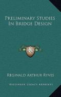 Preliminary Studies in Bridge Design di Reginald Arthur Ryves edito da Kessinger Publishing