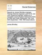 Reports By James Brindley Engineer, Thomas Yeoman Engineer, And F.r.s. And John Golborne Engineer, Relative To A Navigable Communication Betwixt The F di James Brindley edito da Gale Ecco, Print Editions