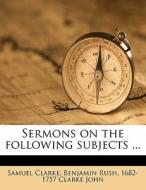 Sermons On The Following Subjects ... di Samuel Clarke edito da Nabu Press