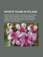 Sports Teams In Poland: National Sports Teams Of Poland, Polish Football Clubs, Polish Handball Clubs, Polish Speedway Teams di Source Wikipedia edito da Books Llc, Wiki Series