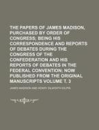 The Papers of James Madison, Purchased by Order of Congress; Being His Correspondence and Reports of Debates During the Congress of the Confederation di James Madison edito da Rarebooksclub.com