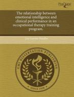 The Relationship Between Emotional Intelligence And Clinical Performance In An Occupational Therapy Training Program. di Lisa Gordon-Handler edito da Proquest, Umi Dissertation Publishing