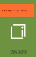 Our Right to Travel di Helen Nearing, Scott Nearing edito da Literary Licensing, LLC