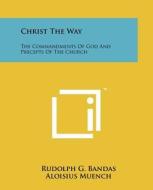 Christ the Way: The Commandments of God and Precepts of the Church di Rudolph G. Bandas edito da Literary Licensing, LLC