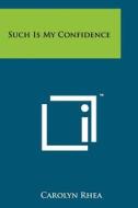 Such Is My Confidence di Carolyn Rhea edito da Literary Licensing, LLC