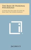 The Basis of Passional Psychology: A Study of the Laws of Love in Man and the Lower Animals di Jacobus X. edito da Literary Licensing, LLC