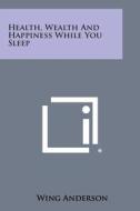 Health, Wealth and Happiness While You Sleep di Wing Anderson edito da Literary Licensing, LLC