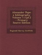 Alexander Pope; A Bibliography Volume V.1;pt.2 di Reginald Harvey Griffith edito da Nabu Press