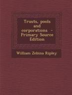 Trusts, Pools and Corporations di William Zebina Ripley edito da Nabu Press