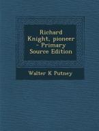 Richard Knight, Pioneer - Primary Source Edition di Walter K. Putney edito da Nabu Press