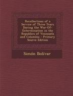 Recollections of a Service of Three Years During the War-Of-Extermination in the Republics of Venezuela and Columbia di Simon Bolivar edito da Nabu Press