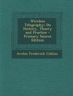 Wireless Telegraphy: Its History, Theory and Practice di Archie Frederick Collins edito da Nabu Press