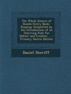 The Whole Science of Double-Entry Book-Keeping: Simplified by the Introduction of an Unerring Rule for Debtor and Creditor ... - Primary Source Editio di Daniel Sheriff edito da Nabu Press