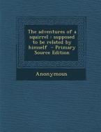The Adventures of a Squirrel: Supposed to Be Related by Himself - Primary Source Edition di Anonymous edito da Nabu Press