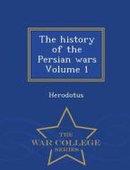 The History Of The Persian Wars Volume 1 - War College Series di Herodotus edito da War College Series