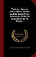 The Later Genesis And Other Old English And Old Saxon Texts Relating To The Fall Of Man; Edited By Fr. Klaeber di Caedmon Caedmon, Fr 1863-1954 Klaeber edito da Andesite Press