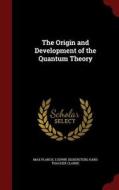The Origin And Development Of The Quantum Theory di Dr Max Planck edito da Andesite Press