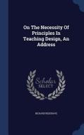 On The Necessity Of Principles In Teaching Design, An Address di Richard Redgrave edito da Sagwan Press