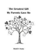 The Greatest Gift My Parents Gave Me di David A Yontz edito da Lulu.com
