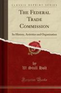The Federal Trade Commission di W Stull Holt edito da Forgotten Books