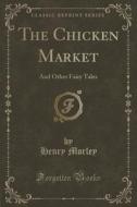 The Chicken Market di Henry Morley edito da Forgotten Books