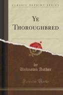 Ye Thoroughbred (classic Reprint) di Unknown Author edito da Forgotten Books