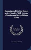 Campaigns of the Rio Grande and of Mexico. with Notices of the Recent Work of Major Ripley di Isaac Ingalls Stevens edito da CHIZINE PUBN