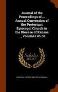 Journal Of The Proceedings Of ... Annual Convention Of The Protestant Episcopal Church In The Diocese Of Kansas ..., Volumes 45-53 edito da Arkose Press