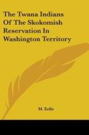 The Twana Indians Of The Skokomish Reservation In Washington Territory di M. Eells edito da Kessinger Publishing, Llc