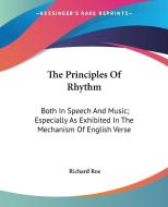 The Principles of Rhythm: Both in Speech and Music; Especially as Exhibited in the Mechanism of English Verse di Richard Roe edito da Kessinger Publishing