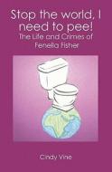 Stop the World, I Need to Pee!: The Life and Crimes of Fenella Fisher di MS Cindy Vine edito da Booksurge Publishing