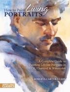 How To Paint Living Portraits di Roberta Carter Clark edito da F&w Publications Inc